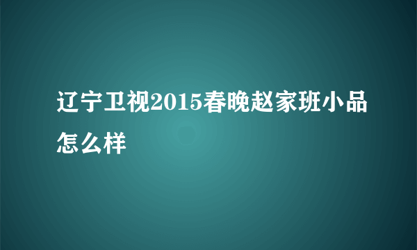 辽宁卫视2015春晚赵家班小品怎么样