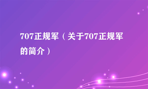 707正规军（关于707正规军的简介）