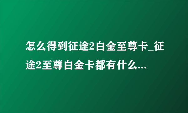 怎么得到征途2白金至尊卡_征途2至尊白金卡都有什么-飞外网