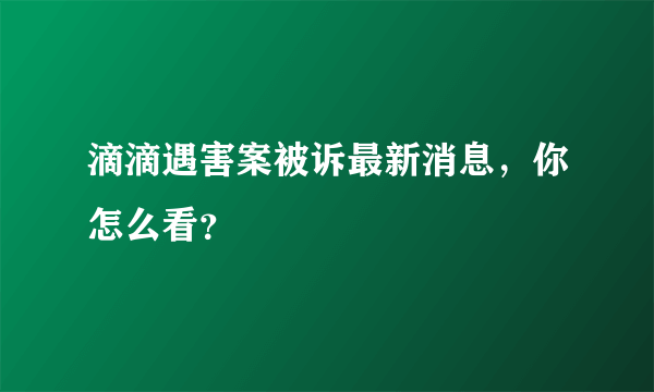 滴滴遇害案被诉最新消息，你怎么看？