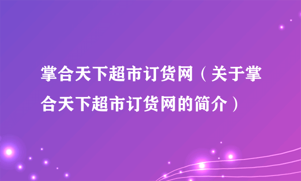 掌合天下超市订货网（关于掌合天下超市订货网的简介）