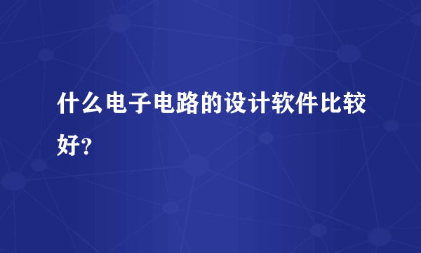 什么电子电路的设计软件比较好？