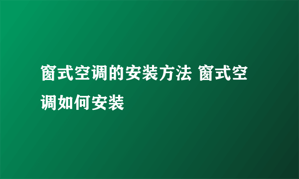 窗式空调的安装方法 窗式空调如何安装