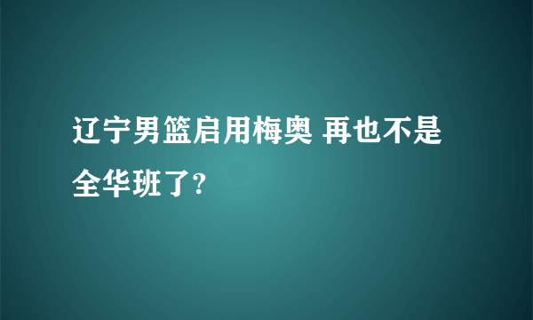 辽宁男篮启用梅奥 再也不是全华班了?