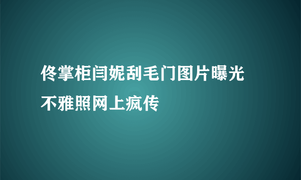 佟掌柜闫妮刮毛门图片曝光 不雅照网上疯传