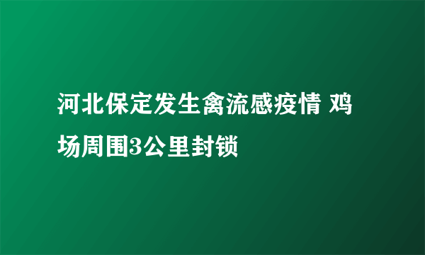 河北保定发生禽流感疫情 鸡场周围3公里封锁