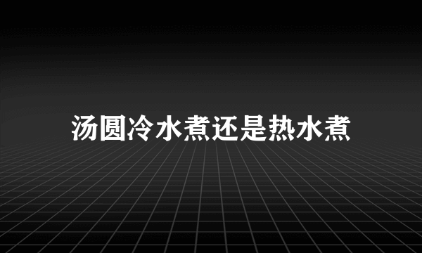 汤圆冷水煮还是热水煮