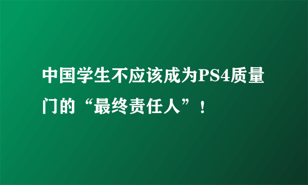 中国学生不应该成为PS4质量门的“最终责任人”！