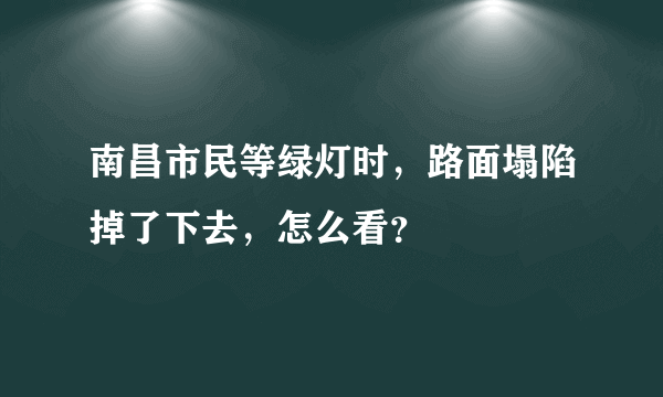 南昌市民等绿灯时，路面塌陷掉了下去，怎么看？