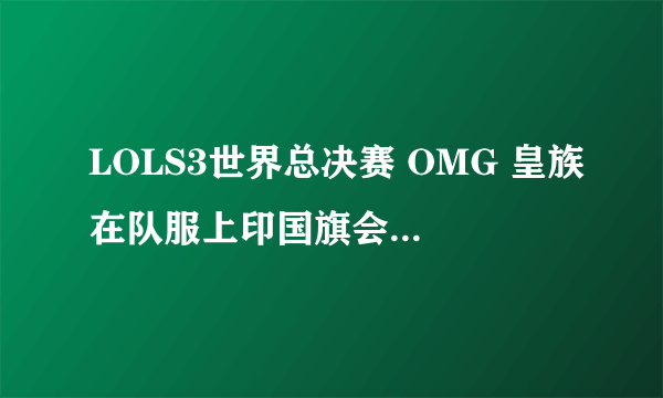 LOLS3世界总决赛 OMG 皇族在队服上印国旗会违反法律么？