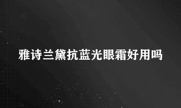 雅诗兰黛抗蓝光眼霜好用吗