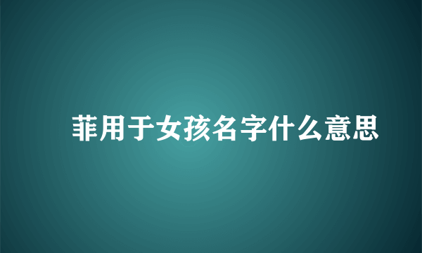 玥菲用于女孩名字什么意思