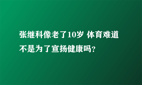 张继科像老了10岁 体育难道不是为了宣扬健康吗？