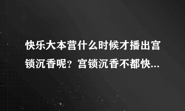 快乐大本营什么时候才播出宫锁沉香呢？宫锁沉香不都快播了嘛？怎么回事呢？