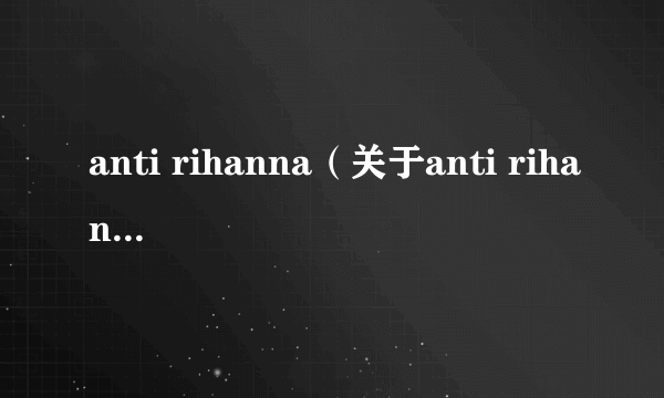 anti rihanna（关于anti rihanna的介绍）