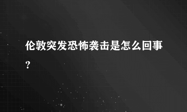 伦敦突发恐怖袭击是怎么回事？