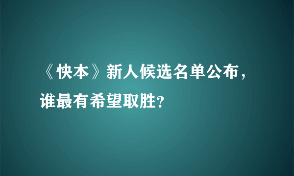 《快本》新人候选名单公布，谁最有希望取胜？