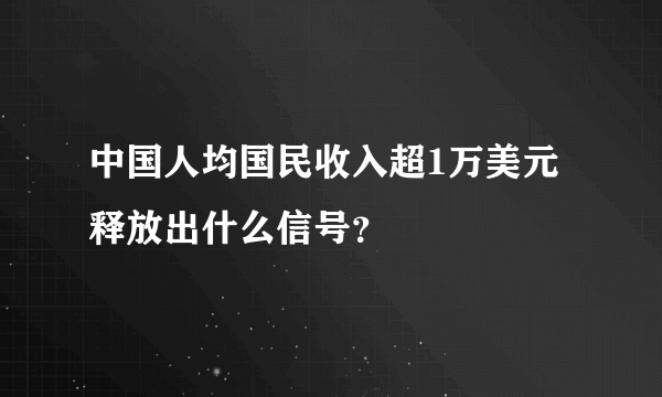 中国人均国民收入超1万美元 释放出什么信号？