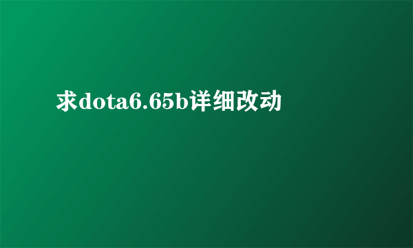 求dota6.65b详细改动