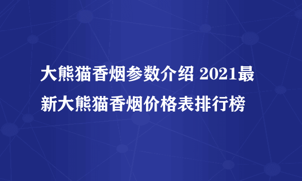 大熊猫香烟参数介绍 2021最新大熊猫香烟价格表排行榜