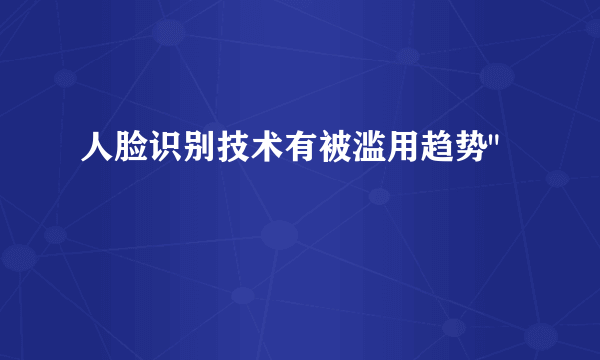 人脸识别技术有被滥用趋势