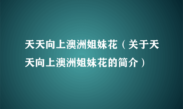 天天向上澳洲姐妹花（关于天天向上澳洲姐妹花的简介）