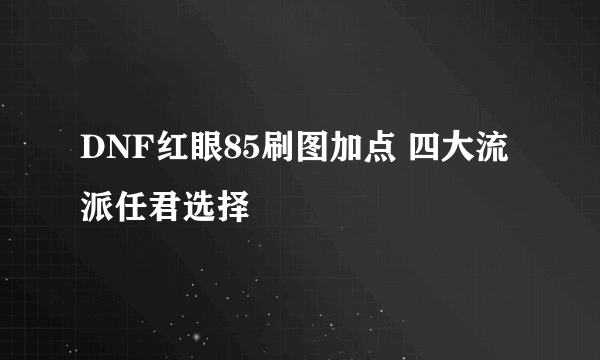 DNF红眼85刷图加点 四大流派任君选择