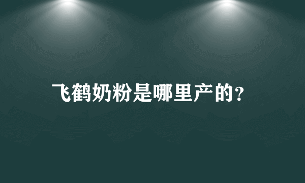 飞鹤奶粉是哪里产的？