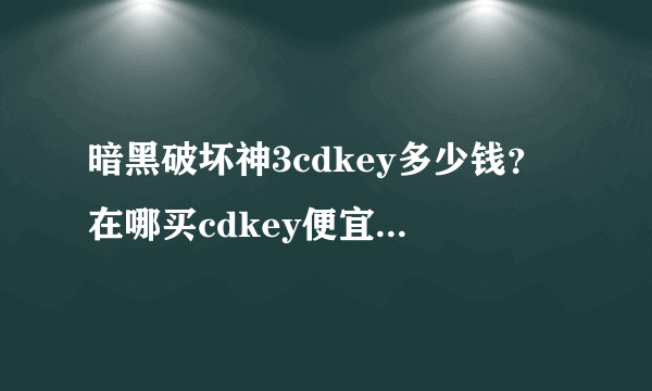 暗黑破坏神3cdkey多少钱？在哪买cdkey便宜-飞外网