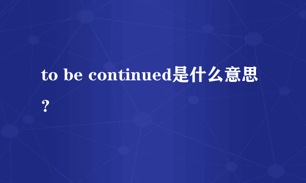 to be continued是什么意思？