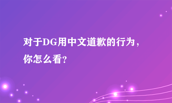 对于DG用中文道歉的行为，你怎么看？