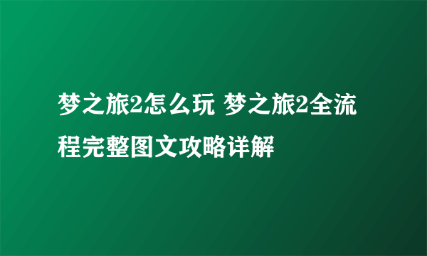 梦之旅2怎么玩 梦之旅2全流程完整图文攻略详解