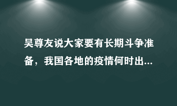 吴尊友说大家要有长期斗争准备，我国各地的疫情何时出现转变？