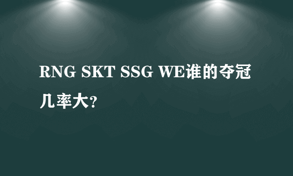 RNG SKT SSG WE谁的夺冠几率大？