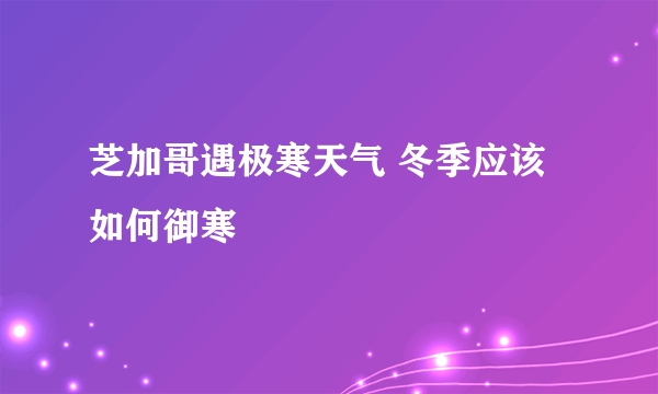 芝加哥遇极寒天气 冬季应该如何御寒