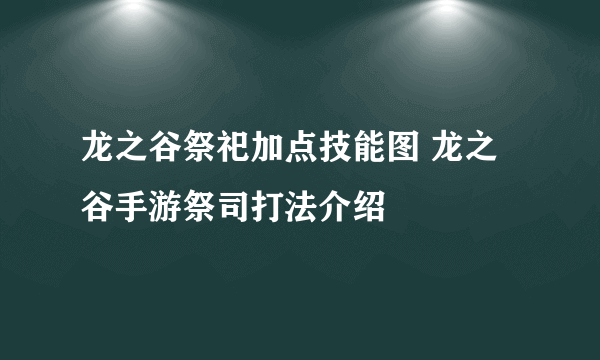 龙之谷祭祀加点技能图 龙之谷手游祭司打法介绍