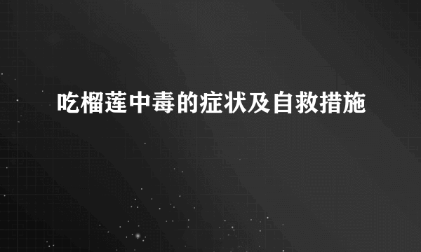 吃榴莲中毒的症状及自救措施