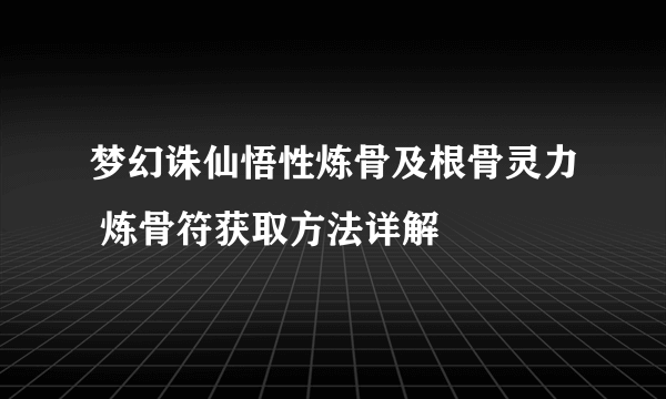 梦幻诛仙悟性炼骨及根骨灵力 炼骨符获取方法详解