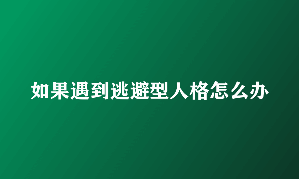 如果遇到逃避型人格怎么办