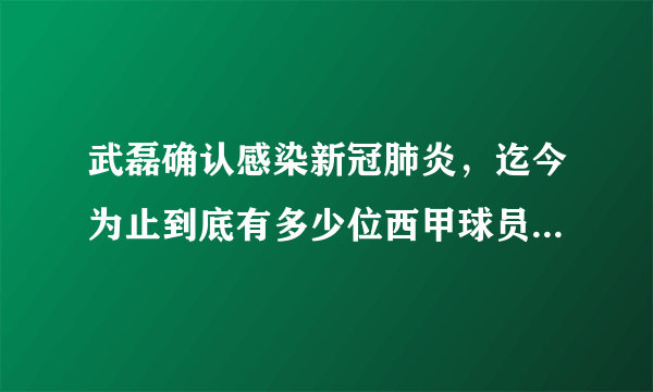 武磊确认感染新冠肺炎，迄今为止到底有多少位西甲球员感染了新冠病毒？