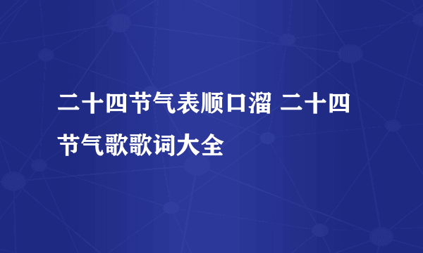 二十四节气表顺口溜 二十四节气歌歌词大全