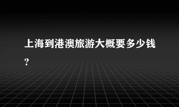 上海到港澳旅游大概要多少钱？