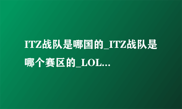 ITZ战队是哪国的_ITZ战队是哪个赛区的_LOLITZ战队介绍-飞外网