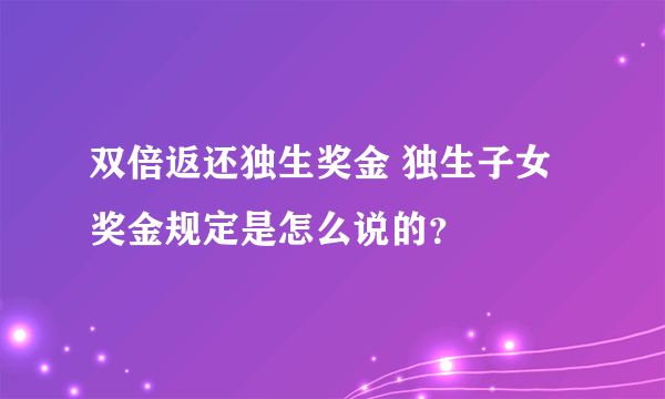 双倍返还独生奖金 独生子女奖金规定是怎么说的？