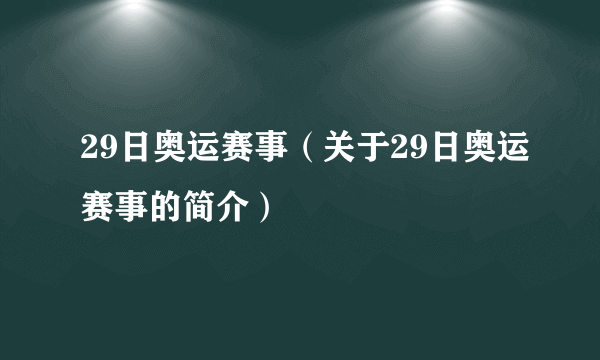 29日奥运赛事（关于29日奥运赛事的简介）