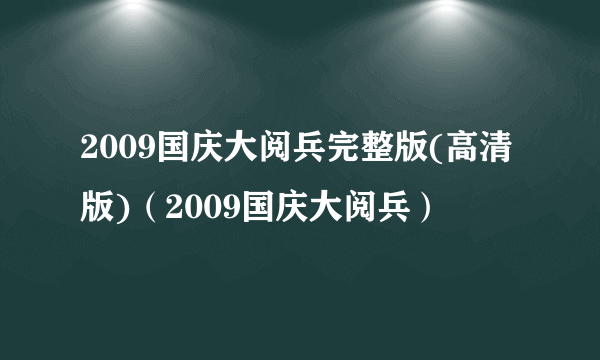 2009国庆大阅兵完整版(高清版)（2009国庆大阅兵）