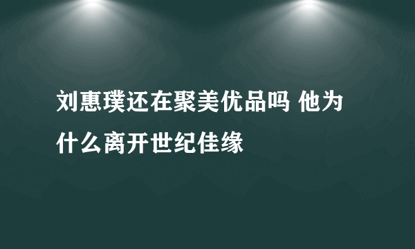 刘惠璞还在聚美优品吗 他为什么离开世纪佳缘