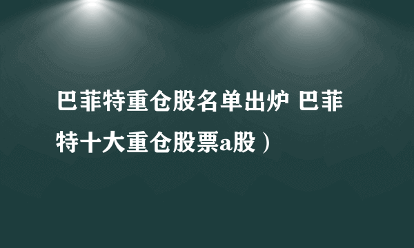 巴菲特重仓股名单出炉 巴菲特十大重仓股票a股）