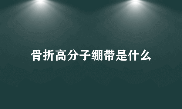 骨折高分子绷带是什么