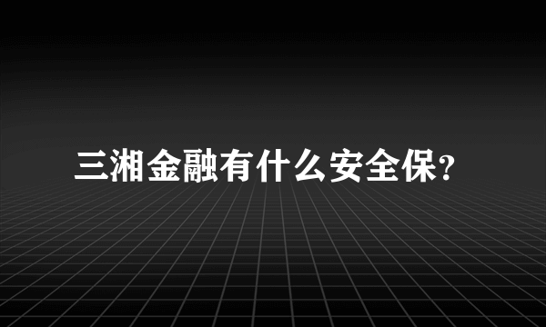 三湘金融有什么安全保？